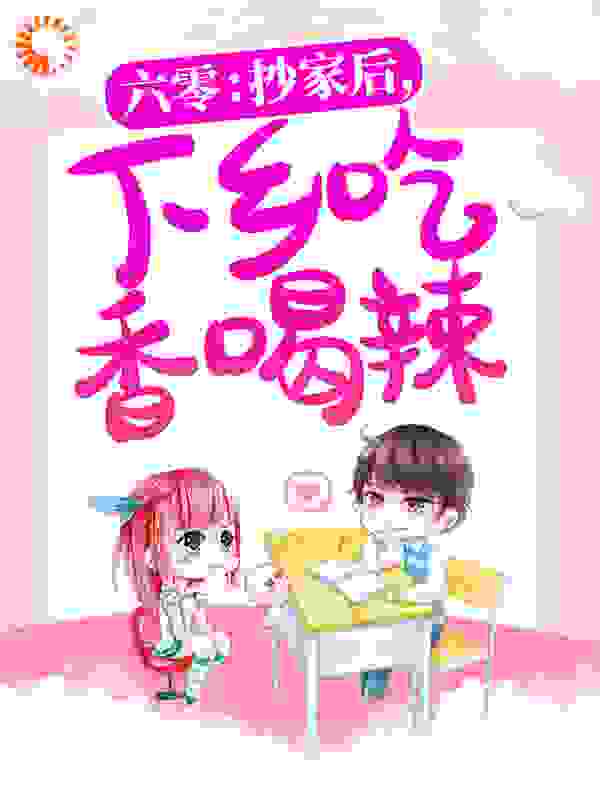 《六零：抄家后，下乡吃香喝辣！姜清禾陈翠芬张爱民张金花》姜清禾陈翠芬张爱民张金花
