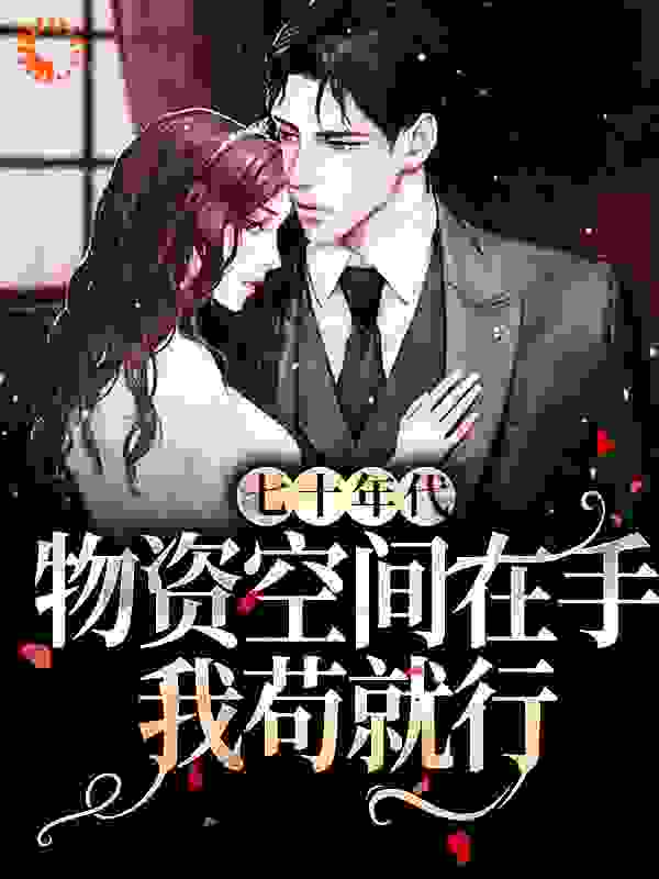 《七十年代：物资空间在手，我苟就行》舒幼老奶奶老板院长妈妈
