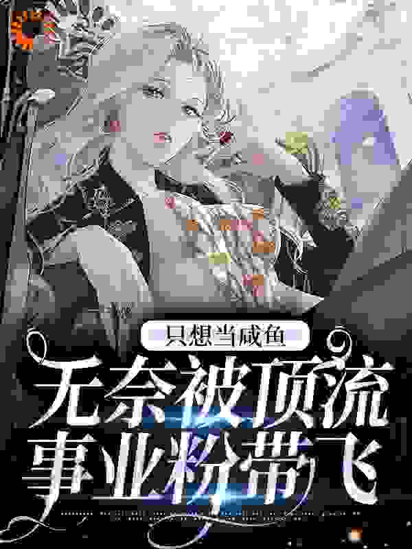 《只想当咸鱼，无奈被顶流事业粉带飞》计绯胡欣荀西丛冯疏