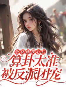 《全家读我心后，算卦太准被反派团宠》钟沅沅钟子琳夏诗汶钟文献
