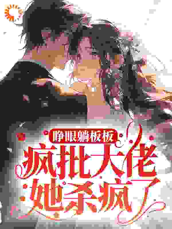 《睁眼躺板板？疯批大佬她杀疯了》花颜花鹤鸣姜雪莹赵氏
