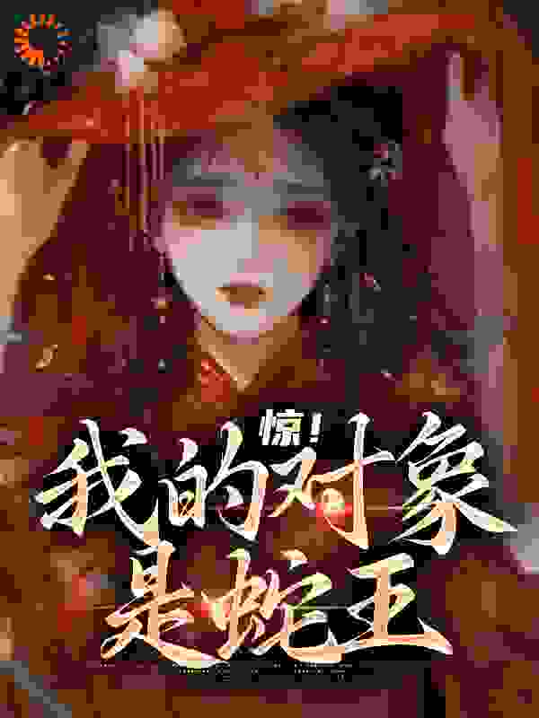 《惊！我的对象是蛇王沈悦我爸奶奶我妈》沈悦我爸奶奶我妈