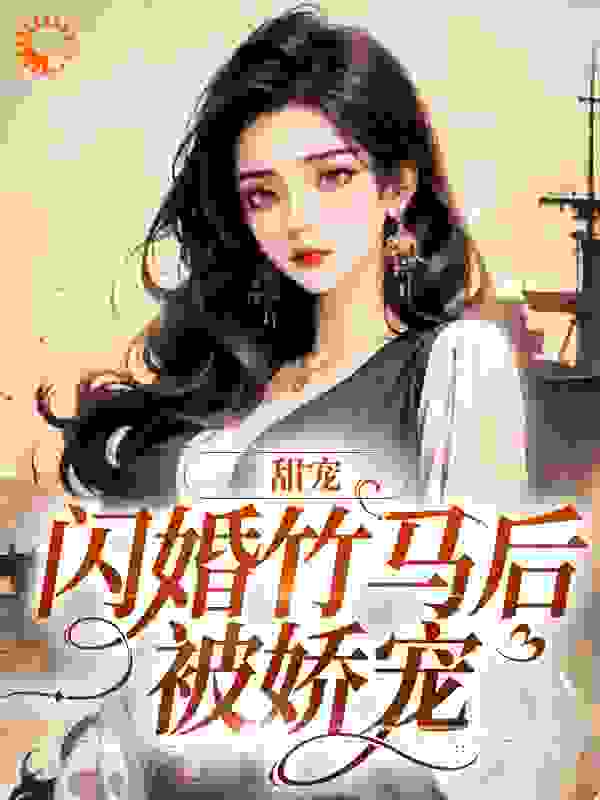 《甜宠：闪婚竹马后被娇宠》洛双鱼江雪敏秦柏林秦熠