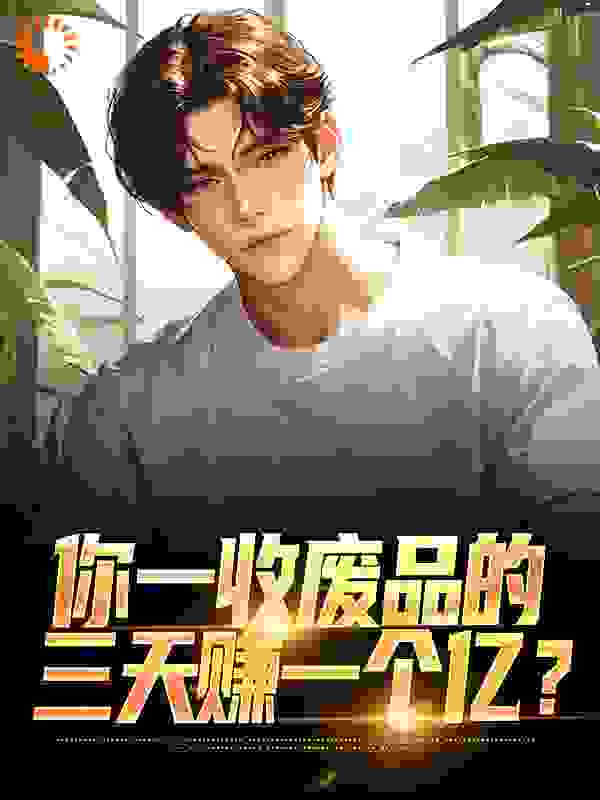 《你一收废品的，三天赚一个亿？江辰江淮》江辰江淮