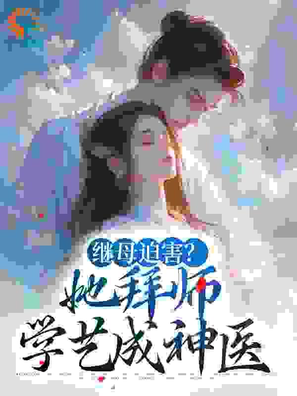 《继母迫害？她拜师学艺成神医商辛夷周大周林生商无淮》商辛夷周大周林生商无淮