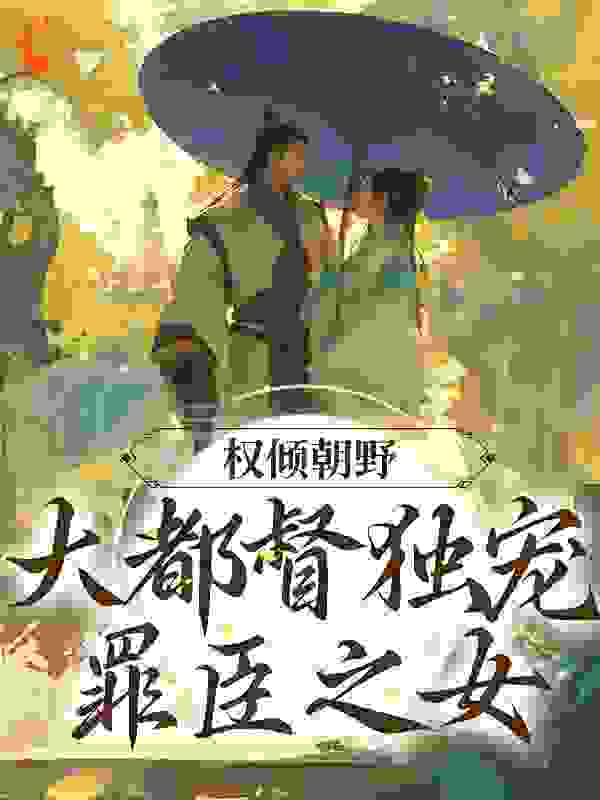 《权倾朝野：大都督独宠罪臣之女》沈铮宋伯简江明月罗依