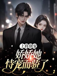 《上将别宠，娇娇她恃宠而骄了》芙黎殿下