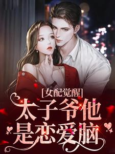 《女配觉醒：太子爷他是恋爱脑》越笙歌越千千南玺越凌祈