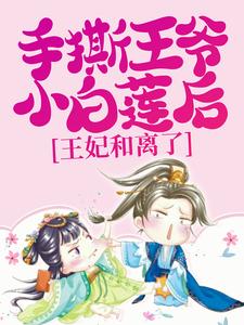 《手撕王爷小白莲后，王妃和离了》禹王司若南许梓柔高贵妃