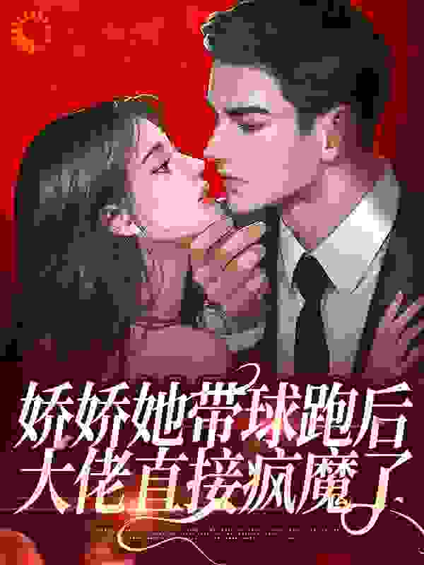 《娇娇她带球跑后，大佬直接疯魔了》沈芝何瑞安沈佳薇沈共秋