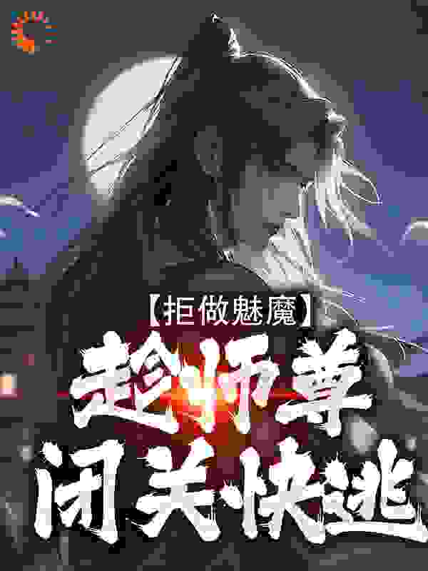 《拒做魅魔，趁师尊闭关快逃苏长青陈洛璃荒帝》苏长青陈洛璃荒帝