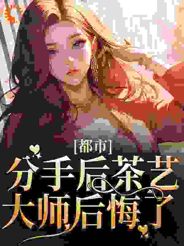 《都市：分手后茶艺大师后悔了》江淮时洛九笙江烬苏喂