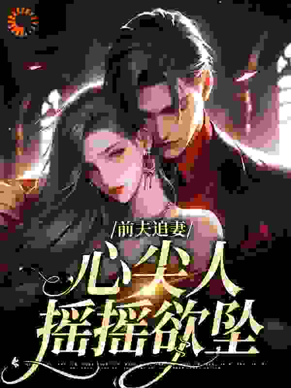 《前夫追妻：心尖人摇摇欲坠》傅霆琛苏清雅纪柔
