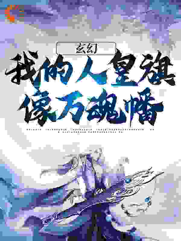 《玄幻：我的人皇旗像万魂幡钱尔陈银陈兴》钱尔陈银陈兴