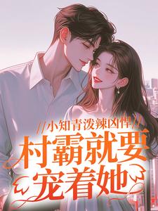 《小知青泼辣凶悍，村霸就要宠着她安温雅安德闻柳小慧刘书记》安温雅安德闻柳小慧刘书记