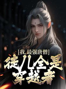 《我，最强唐僧，徒儿全是穿越者》江流玉帝王母如来