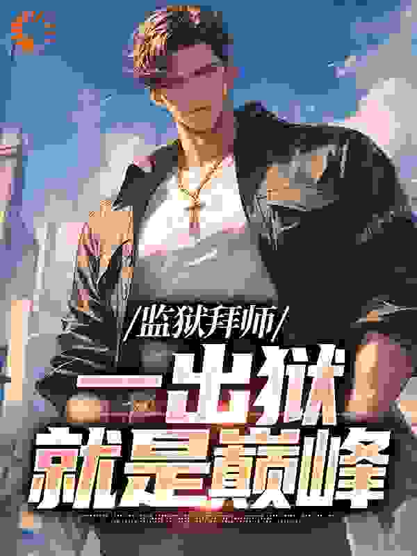 《监狱拜师：一出狱就是巅峰苏宇林风刘倩》苏宇林风刘倩