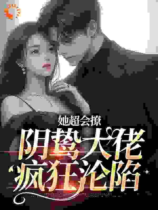 《她超会撩，阴鸷大佬疯狂沦陷》阮云疏江闻时阮言川贺昭
