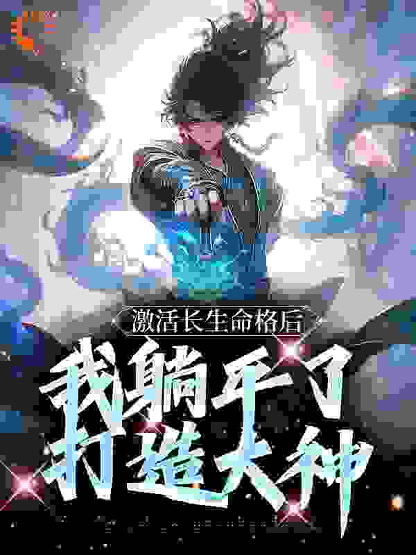 《激活长生命格后，我躺平了打造大神荆雨玄清子李凡陆英招》荆雨玄清子李凡陆英招
