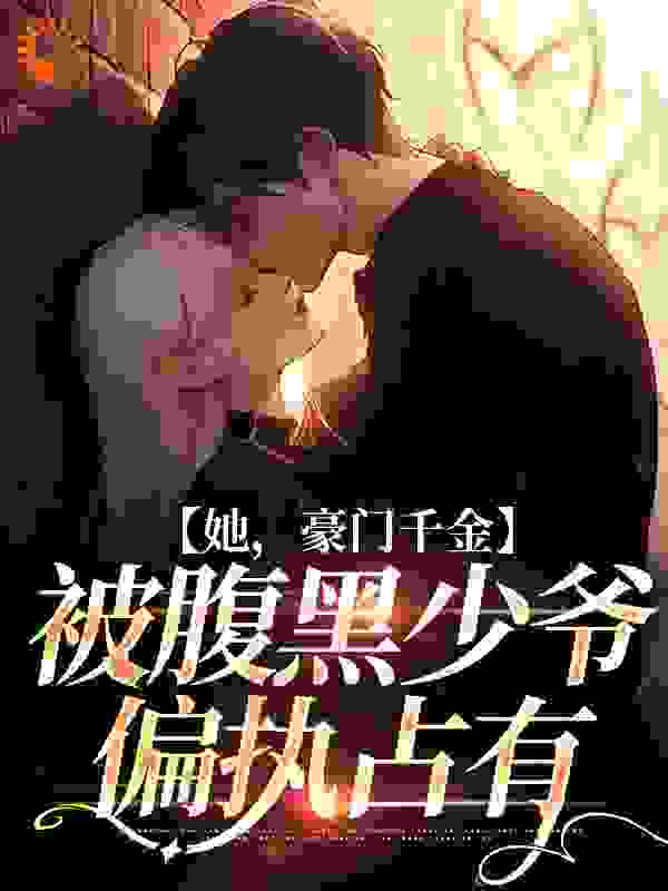 《她，豪门千金，被腹黑少爷偏执占有》裴修严楚倾辞裴宴州裴景轩