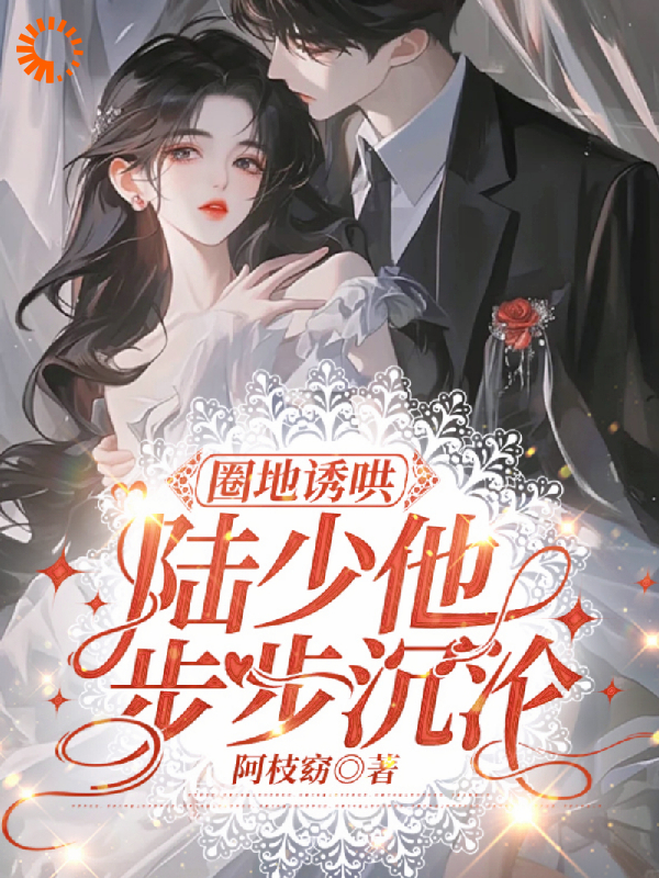 《圈地诱哄，陆少他步步沉沦陆聿沉楚婠轻陆庆文余雯》陆聿沉楚婠轻陆庆文余雯