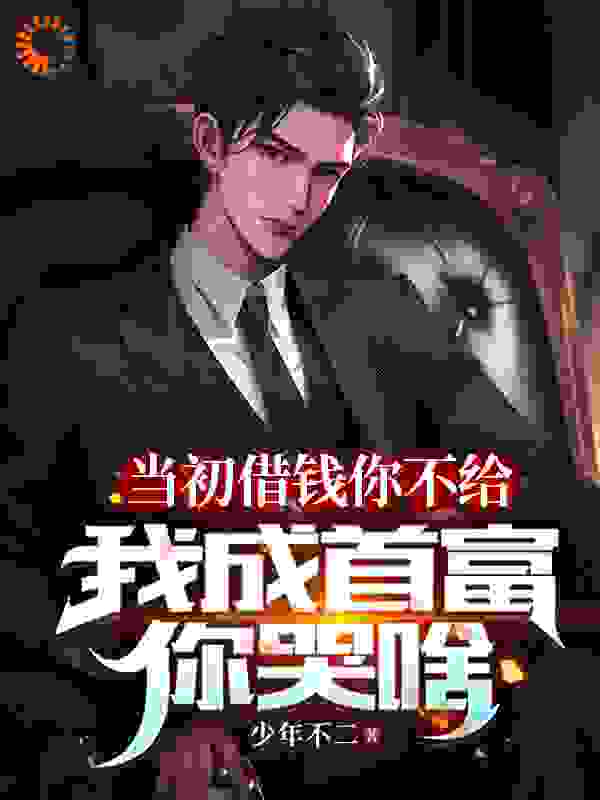 《当初借钱你不给，我成首富你哭啥苏洛林子栋苏沧山周玉荣》苏洛林子栋苏沧山周玉荣