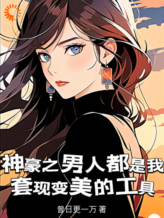 《神豪之男人都是我套现变美的工具林飒飒云杉》林飒飒云杉