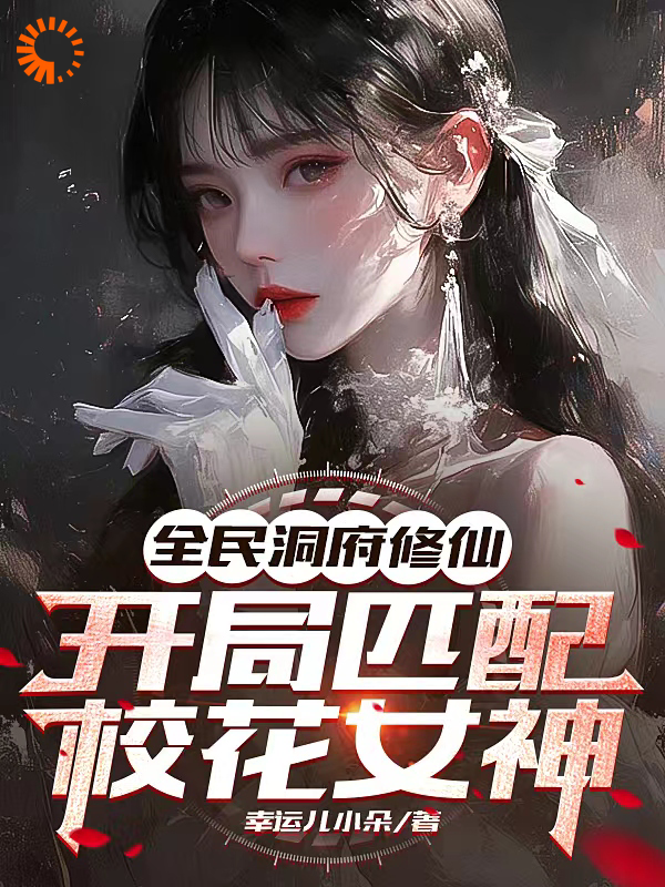 《全民洞府修仙，开局匹配校花女神顾凡李彤彤姜倾月赵天明》顾凡李彤彤姜倾月赵天明