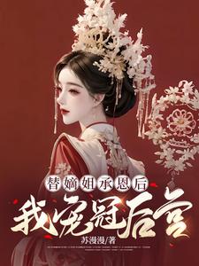 《替嫡姐承恩后，我宠冠后宫姜暄和慕容峥姜元敏郑槐》姜暄和慕容峥姜元敏郑槐