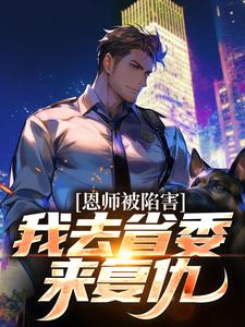《恩师被陷害？我去省委来复仇》杨剑白千雪白文斌白展堂