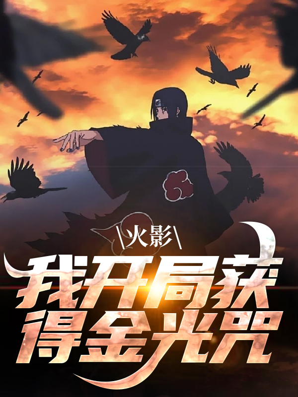 《火影：我开局获得金光咒北玄猿飞诺一波风水门日向日差》北玄猿飞诺一波风水门日向日差