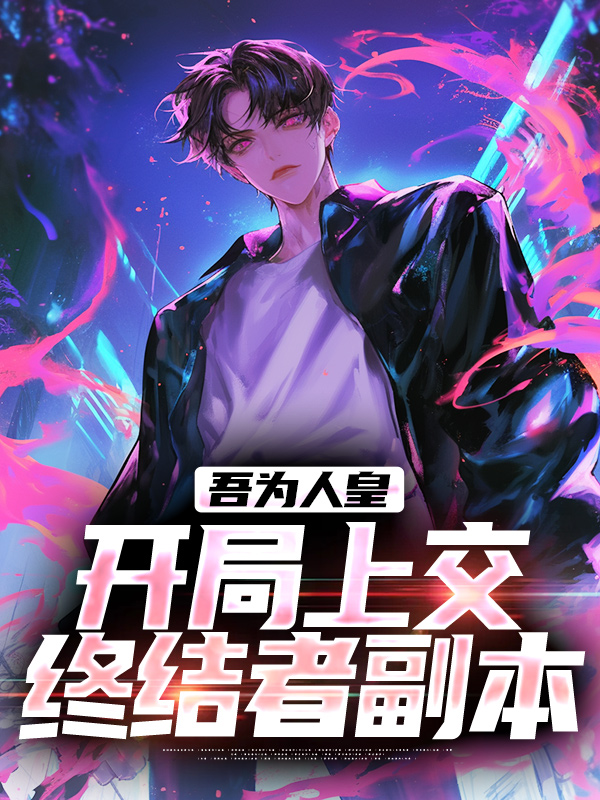 《吾为人皇，开局上交终结者副本叶默孙中伟李卫国司空破》叶默孙中伟李卫国司空破