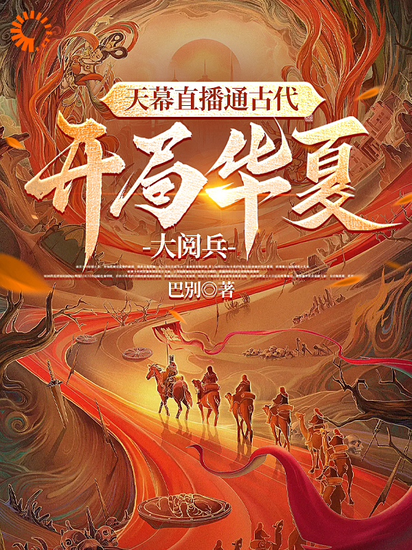《天幕直播通古代，开局华夏大阅兵》李玄秦始皇刘邦韩信