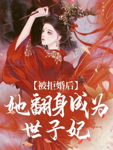 《被拒婚后，她翻身成为世子妃》叶清冉杨少尘张若雪钱靖