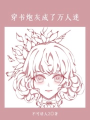 《穿书炮灰成了万人迷》霸总白莲花女主