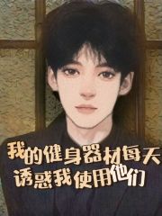 《我的健身器材每天诱惑我使用他们姜宇柒魏仁》姜宇柒魏仁