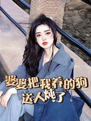 《婆婆把我养的狗送人炖了钟国良婆婆可欣小帕》钟国良婆婆可欣小帕