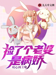 《捡了个老婆是病娇唐颖徐舟唐颖徐舟》唐颖徐舟