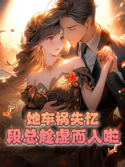 《她车祸失忆，段总趁虚而入啦！》谢瑶段黎光陆子桑安安