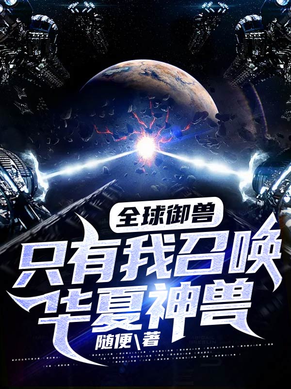 《全球御兽：只有我召唤华夏神兽！》苏秦秦晓晓马宗师贾维斯