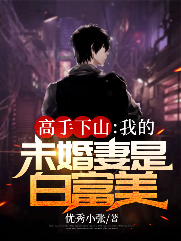 《高手下山：我的未婚妻是白富美叶明林诗诗林文才爷爷》叶明林诗诗林文才爷爷