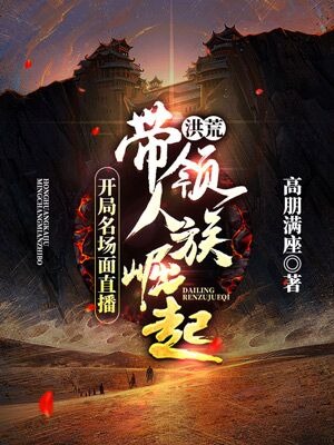 《洪荒：开局名场面直播，带领人族崛起》秦羽女娲老子后羿