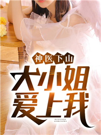 《神医下山：大小姐爱上我陆离柳诗雨慕容晚晴师傅》陆离柳诗雨慕容晚晴师傅