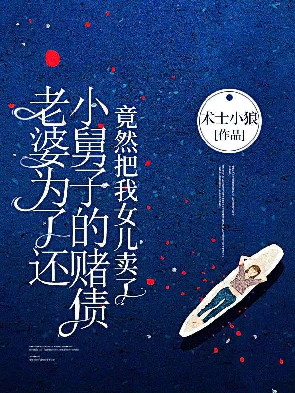 《老婆为了还小舅子的赌债，竟然把我女儿卖了》小林子工头老婆小舅子