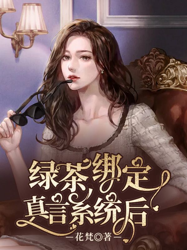 《绿茶绑定真言系统后米糯何总何莫深章姐》米糯何总何莫深章姐
