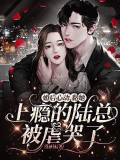 《婚后心动，黏她上瘾的陆总被虐哭了姜黎陆意深姜妮盛长歌》姜黎陆意深姜妮盛长歌