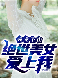 《强龙下山：绝世美女爱上我叶云州白慕雅徐青青楚江王》叶云州白慕雅徐青青楚江王