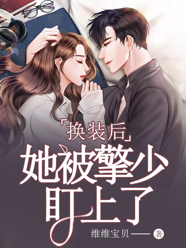 《换装后，她被擎少盯上了顾润擎风易顾涵沈慈》顾润擎风易顾涵沈慈