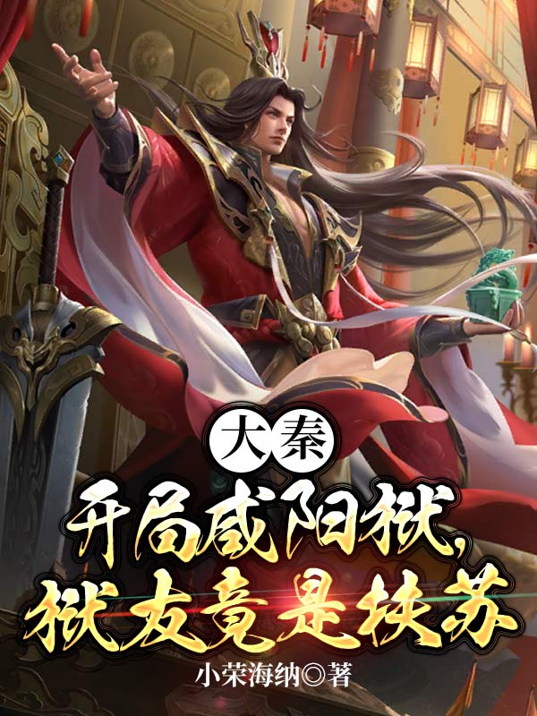 《大秦：开局咸阳狱，狱友竟是扶苏冉方苏公子林涛》冉方苏公子林涛