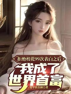 《拒绝校花99次表白之后，我成了世界首富许清姜小柔李雪儿白小雅》许清姜小柔李雪儿白小雅